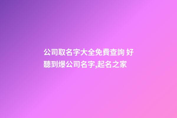 公司取名字大全免費查詢 好聽到爆公司名字,起名之家-第1張-公司起名-玄機派